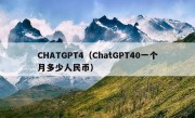 CHATGPT4（ChatGPT40一个月多少人民币）