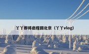 丫丫即将启程回北京（丫丫vlog）