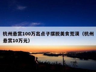 杭州悬赏100万出点子摆脱美食荒漠（杭州悬赏10万元）