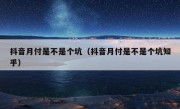 抖音月付是不是个坑（抖音月付是不是个坑知乎）