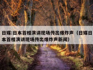 日媒:日本首相演讲现场传出爆炸声（日媒日本首相演讲现场传出爆炸声新闻）