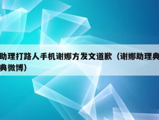 助理打路人手机谢娜方发文道歉（谢娜助理典典微博）