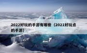 2022好玩的手游有哪些（2021好玩点的手游）