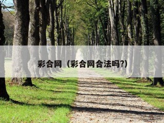 彩合网（彩合网合法吗?）