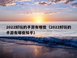 2022好玩的手游有哪些（2022好玩的手游有哪些知乎）