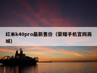 红米k40pro最新售价（荣耀手机官网商城）