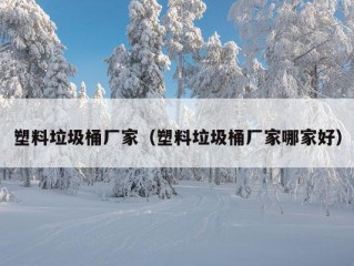 塑料垃圾桶厂家（塑料垃圾桶厂家哪家好）