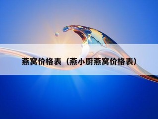 燕窝价格表（燕小厨燕窝价格表）