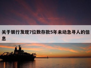 关于银行发现7位数存款5年未动急寻人的信息