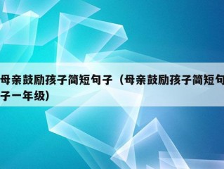 母亲鼓励孩子简短句子（母亲鼓励孩子简短句子一年级）