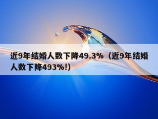 近9年结婚人数下降49.3%（近9年结婚人数下降493%!）