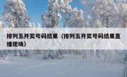 排列五开奖号码结果（排列五开奖号码结果直播现场）