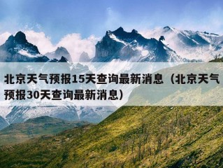 北京天气预报15天查询最新消息（北京天气预报30天查询最新消息）