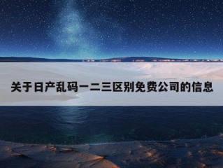 关于日产乱码一二三区别免费公司的信息