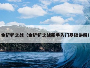 金铲铲之战（金铲铲之战新手入门基础讲解）