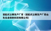 装配式公厕生产厂家（装配式公厕生产厂家山东名启安防科技有限公司）