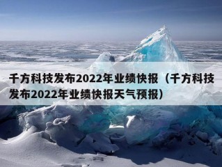 千方科技发布2022年业绩快报（千方科技发布2022年业绩快报天气预报）