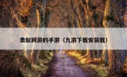 类似网游的手游（九游下载安装载）