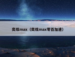 奕炫max（奕炫max零百加速）