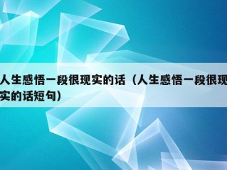 人生感悟一段很现实的话（人生感悟一段很现实的话短句）