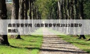 南京警察学院（南京警察学院2023录取分数线）