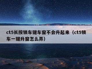 ct5长按锁车键车窗不会升起来（ct5锁车一键升窗怎么弄）