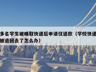 多名学生被曝取快递后申请仅退款（学校快递被退回去了怎么办）