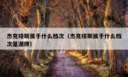 杰克琼斯属于什么档次（杰克琼斯属于什么档次是潮牌）