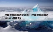 中国说唱巅峰对决2023（中国说唱巅峰对决2023百度云）