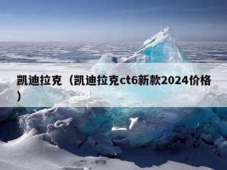 凯迪拉克（凯迪拉克ct6新款2024价格）