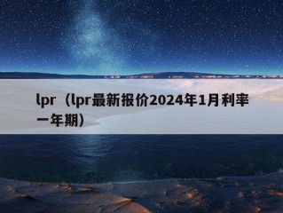 lpr（lpr最新报价2024年1月利率一年期）