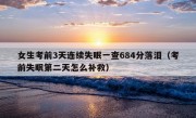 女生考前3天连续失眠一查684分落泪（考前失眠第二天怎么补救）