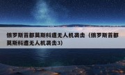 俄罗斯首都莫斯科遭无人机袭击（俄罗斯首都莫斯科遭无人机袭击3）