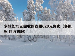 多抓鱼75元回收的衣服629元售卖（多抓鱼 回收衣服）