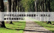 17个千万人口城市长沙增量第一（长沙人口破千万意味着什么）