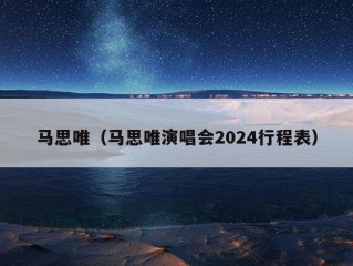 马思唯（马思唯演唱会2024行程表）