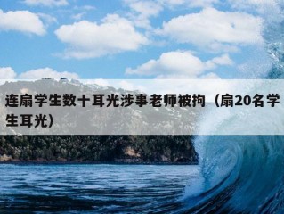 连扇学生数十耳光涉事老师被拘（扇20名学生耳光）