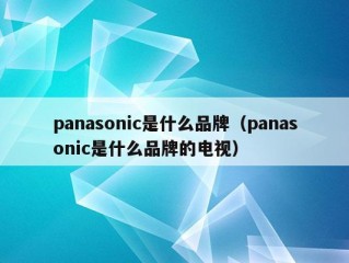 panasonic是什么品牌（panasonic是什么品牌的电视）