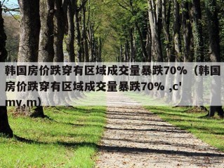 韩国房价跌穿有区域成交量暴跌70%（韩国房价跌穿有区域成交量暴跌70% ,c' mv,m）