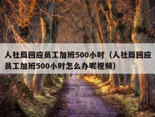 人社局回应员工加班500小时（人社局回应员工加班500小时怎么办呢视频）