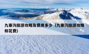 九寨沟旅游攻略及费用多少（九寨沟旅游攻略和花费）