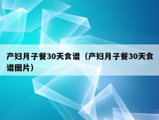 产妇月子餐30天食谱（产妇月子餐30天食谱图片）