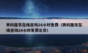 男科医生在线咨询24小时免费（男科医生在线咨询24小时免费北京）