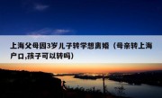 上海父母因3岁儿子转学想离婚（母亲转上海户口,孩子可以转吗）