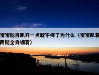 宝宝腿再趴开一点就不疼了为什么（宝宝趴着两腿全身绷着）