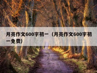 月亮作文600字初一（月亮作文600字初一免费）