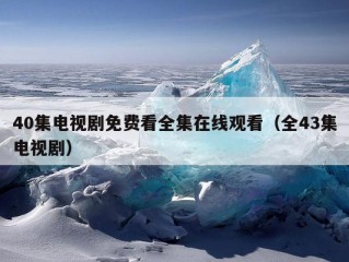 40集电视剧免费看全集在线观看（全43集电视剧）