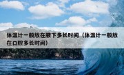 体温计一般放在腋下多长时间（体温计一般放在口腔多长时间）