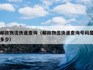 邮政物流快递查询（邮政物流快递查询号码是多少）