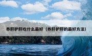 养肝护肝吃什么最好（养肝护肝的最好方法）